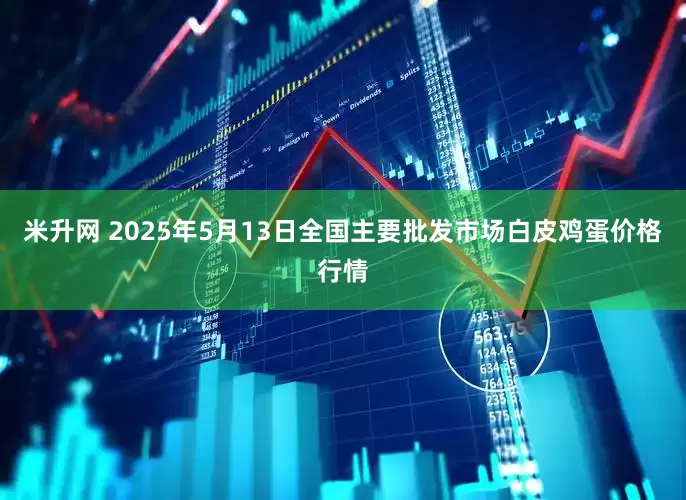 米升网 2025年5月13日全国主要批发市场白皮鸡蛋价格行情