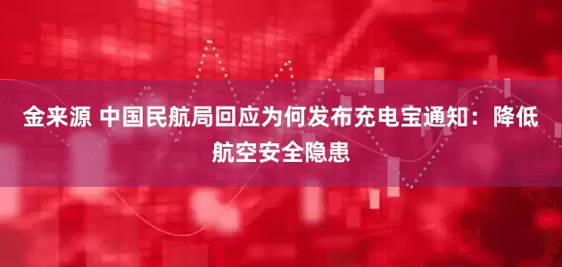 金来源 中国民航局回应为何发布充电宝通知：降低航空安全隐患