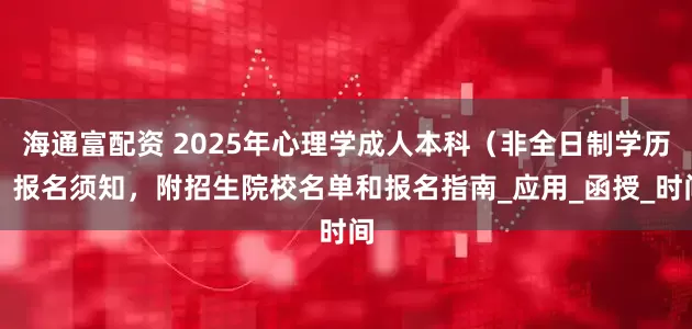 海通富配资 2025年心理学成人本科（非全日制学历）报名须知，附招生院校名单和报名指南_应用_函授_时间