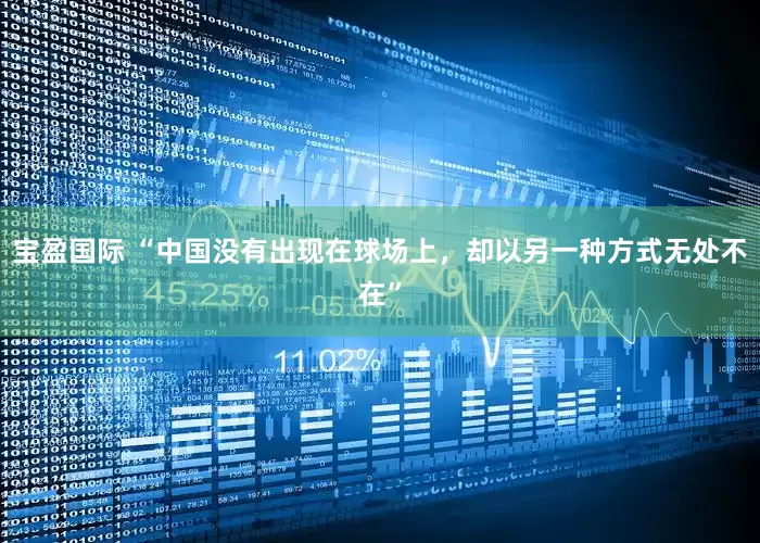 宝盈国际 “中国没有出现在球场上，却以另一种方式无处不在”